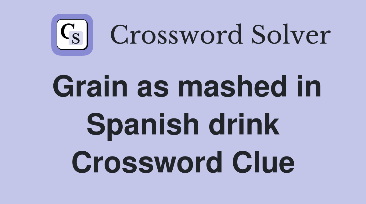 Grain as mashed in Spanish drink Crossword Clue