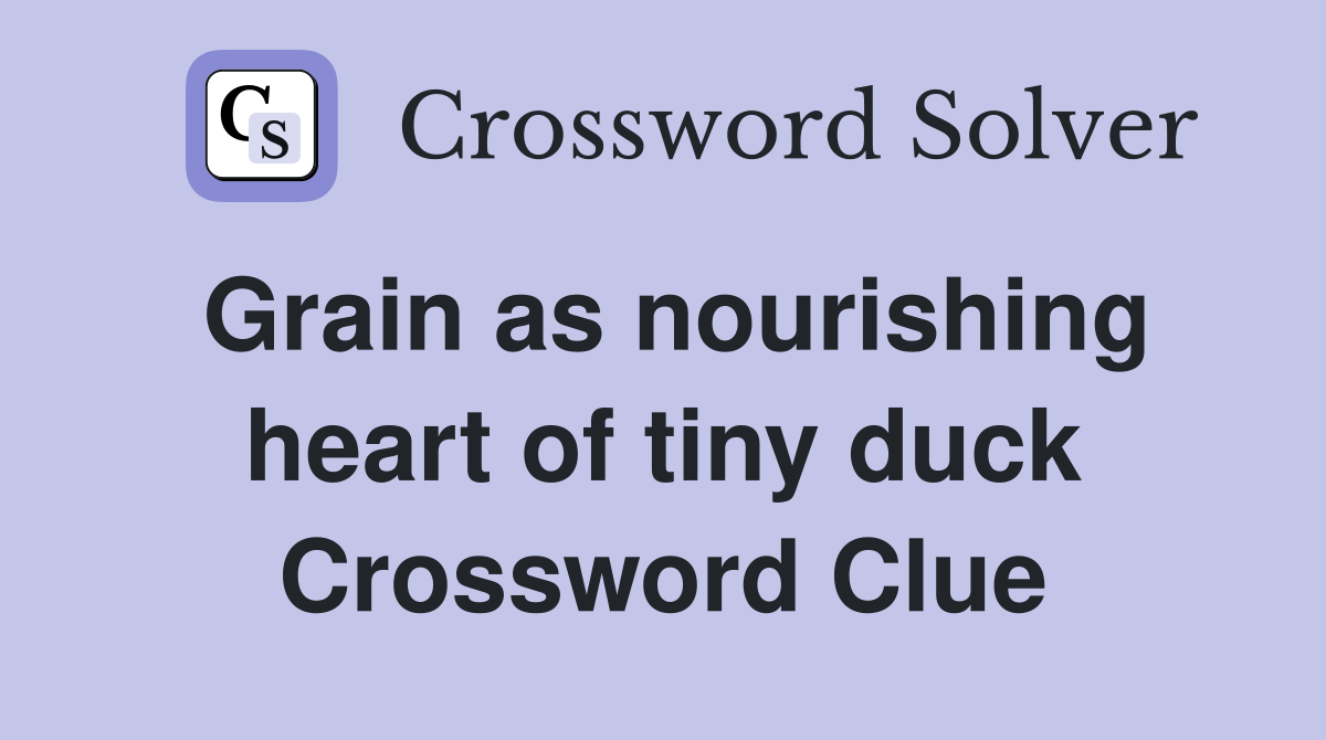 Grain as nourishing heart of tiny duck Crossword Clue