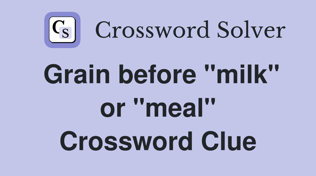 Grain before "milk" or "meal" Crossword Clue