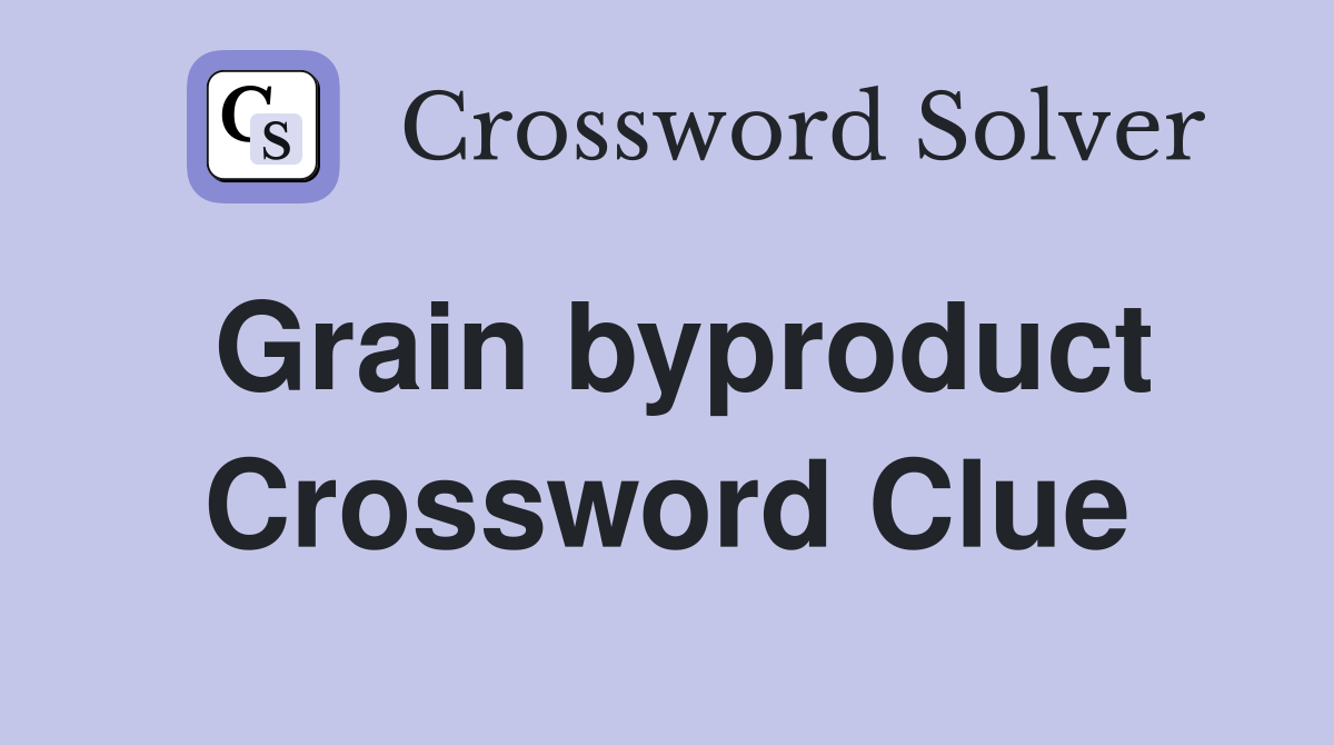 Grain byproduct Crossword Clue