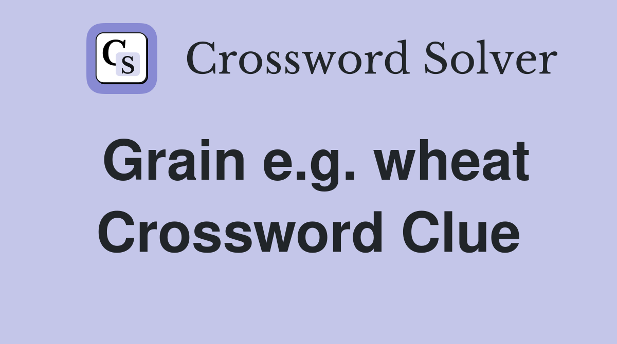 Grain e.g. wheat Crossword Clue