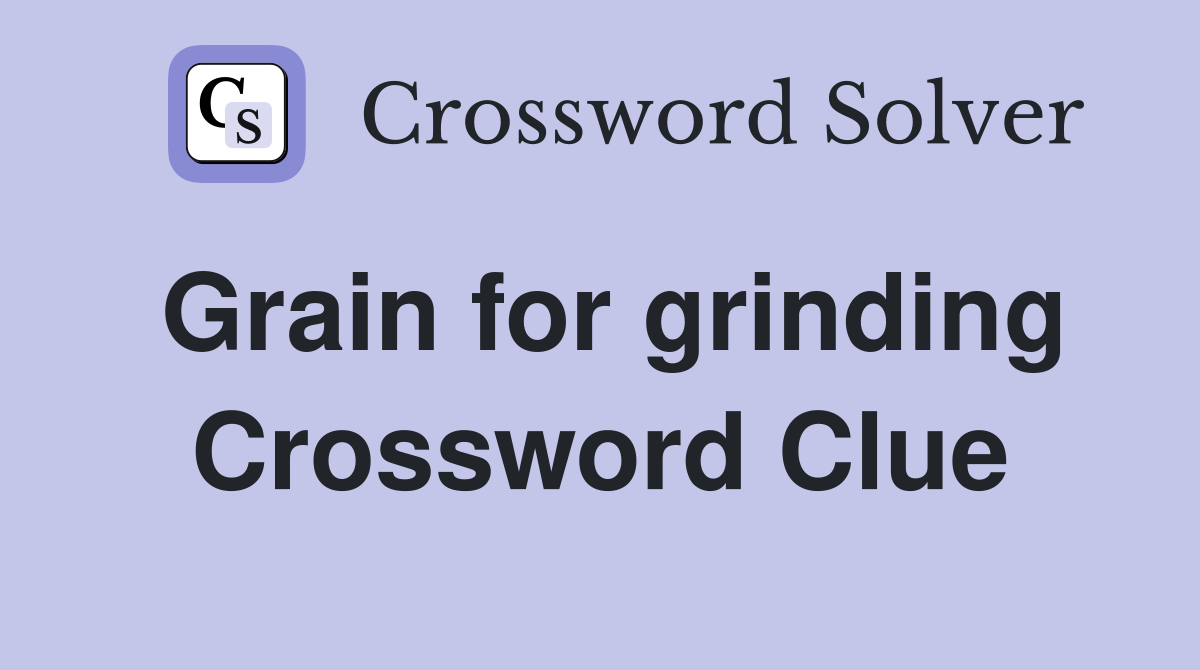 Grain for grinding Crossword Clue