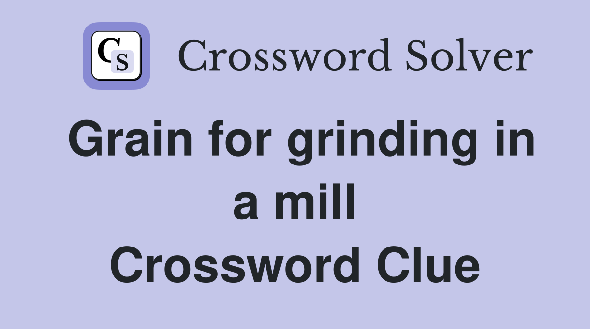 Grain for grinding in a mill Crossword Clue