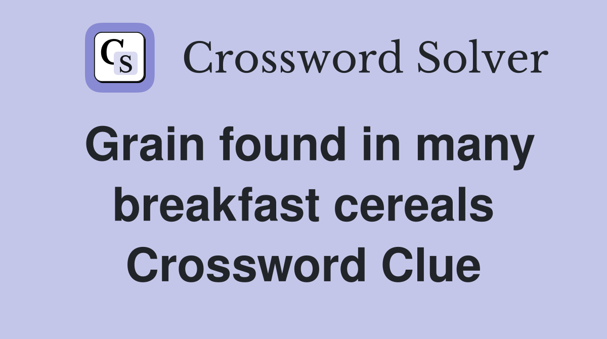 Grain found in many breakfast cereals Crossword Clue