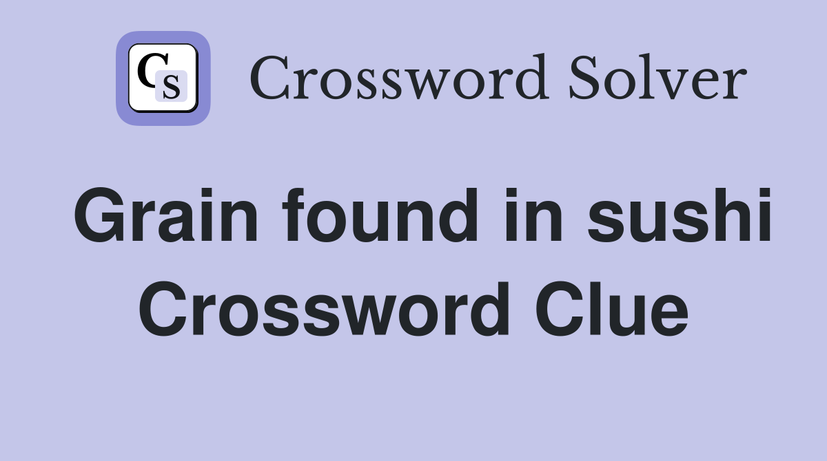 Grain found in sushi Crossword Clue