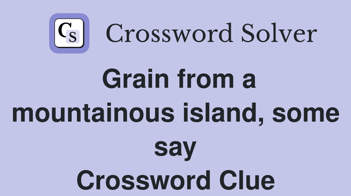Grain from a mountainous island, some say Crossword Clue