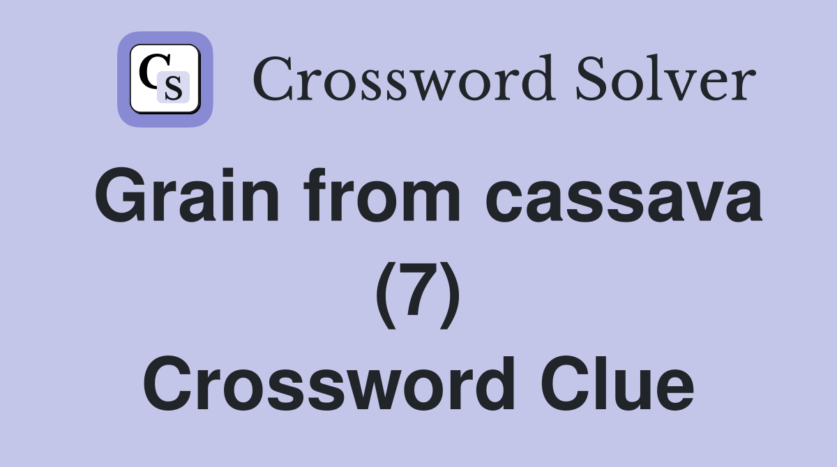 Grain from cassava (7) Crossword Clue
