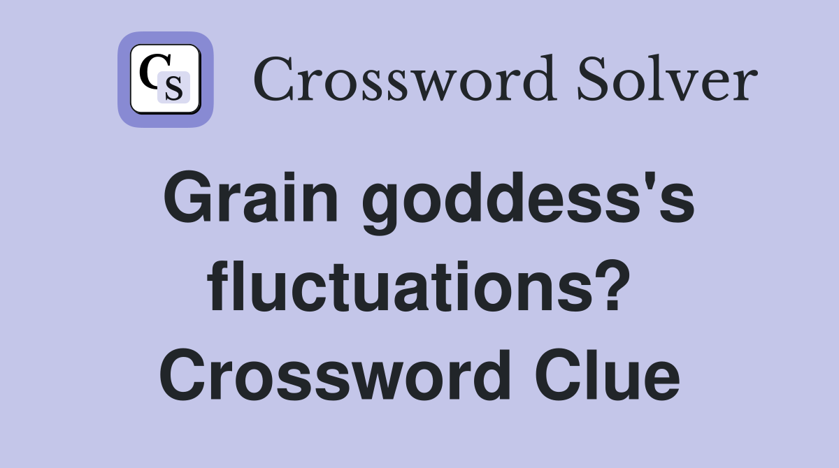 Grain goddess's fluctuations? Crossword Clue