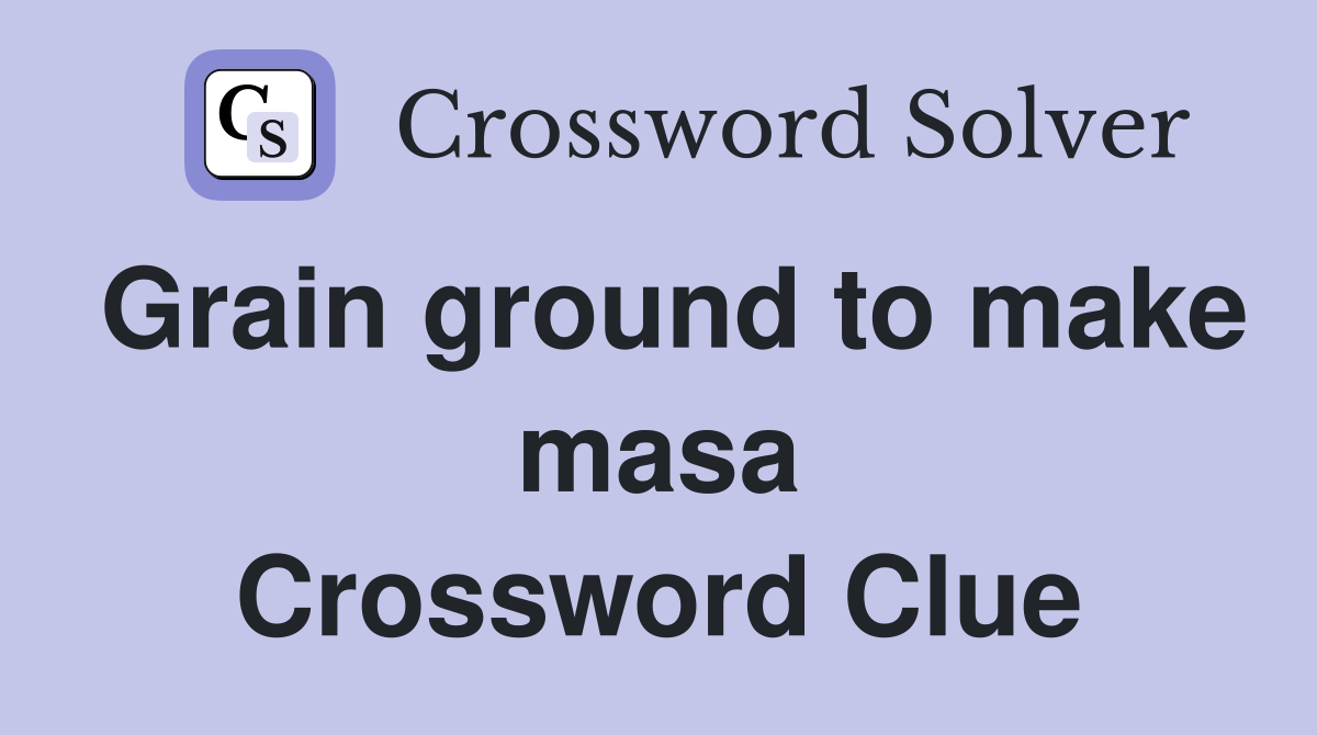 Grain ground to make masa Crossword Clue