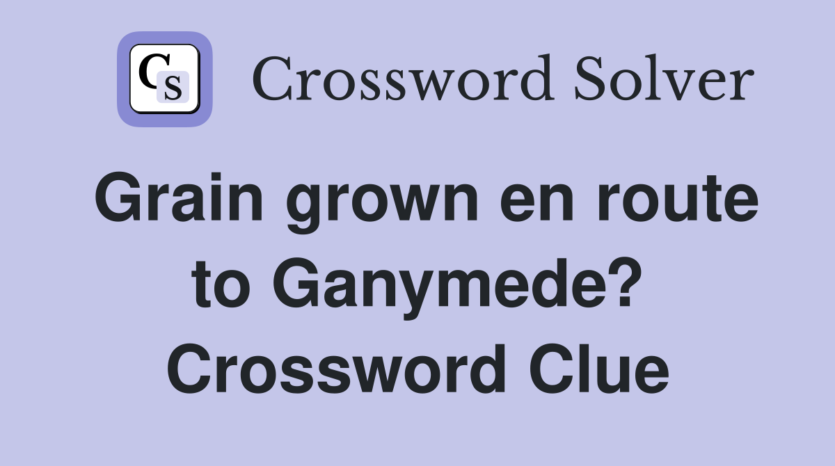 Grain grown en route to Ganymede? Crossword Clue