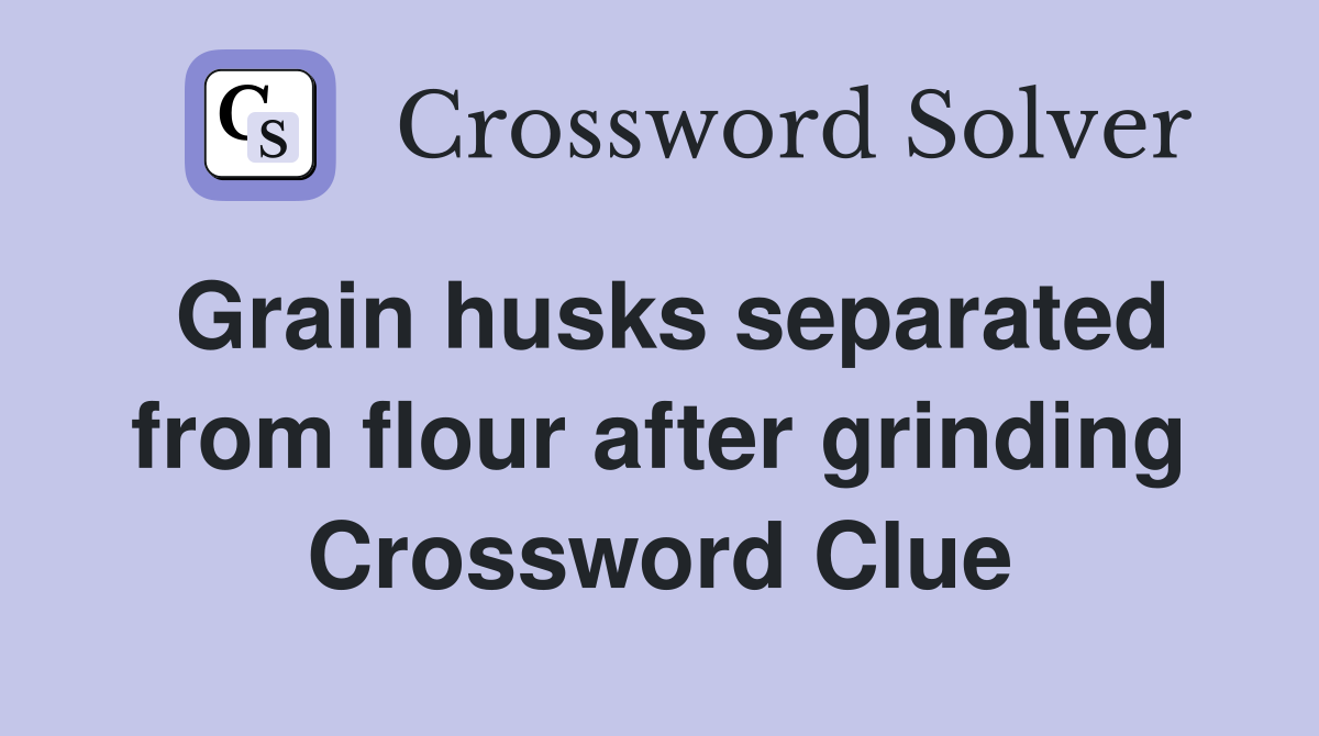 Grain husks separated from flour after grinding Crossword Clue