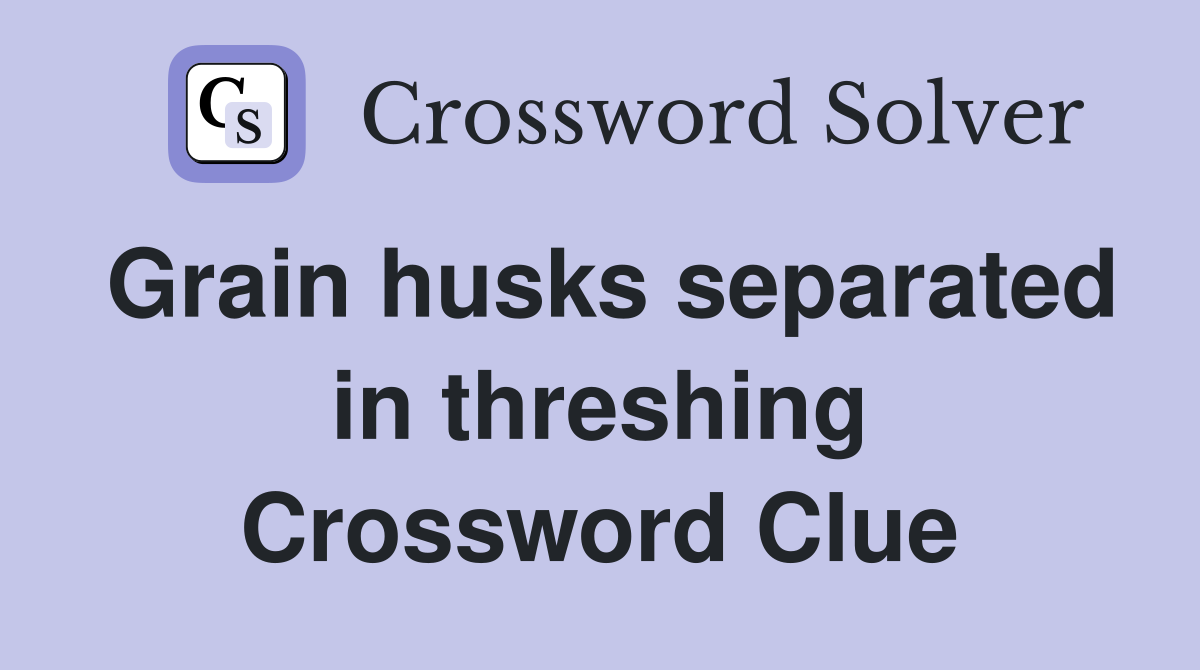 Grain husks separated in threshing Crossword Clue