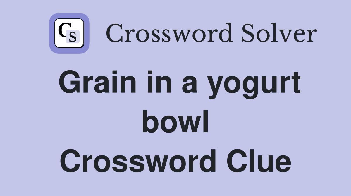Grain in a yogurt bowl Crossword Clue