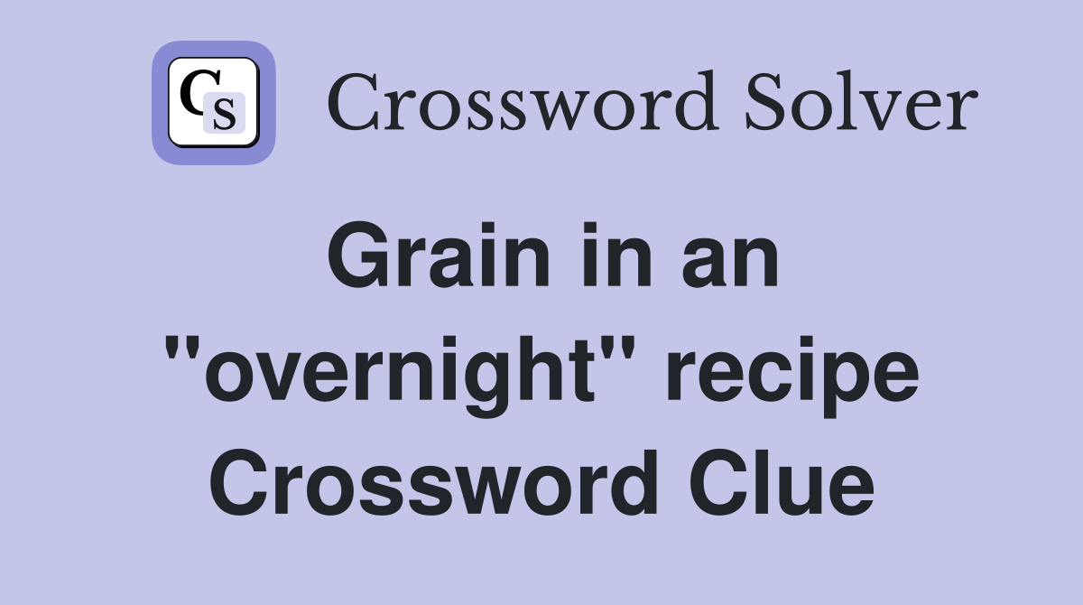 Grain in an "overnight" recipe Crossword Clue