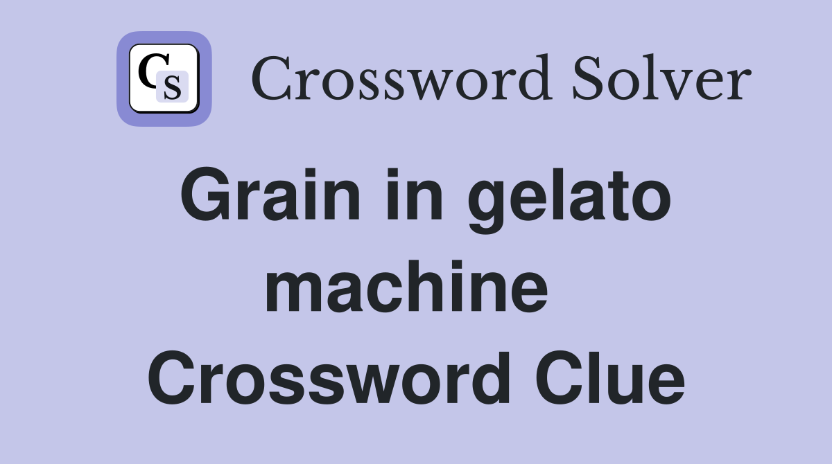 Grain in gelato machine  Crossword Clue