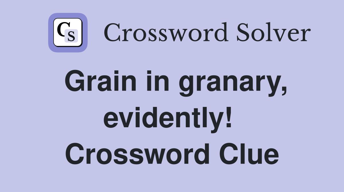 Grain in granary, evidently!  Crossword Clue