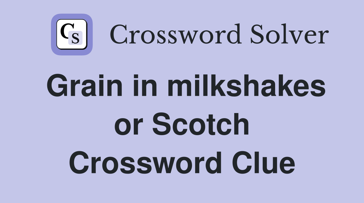 Grain in milkshakes or Scotch Crossword Clue