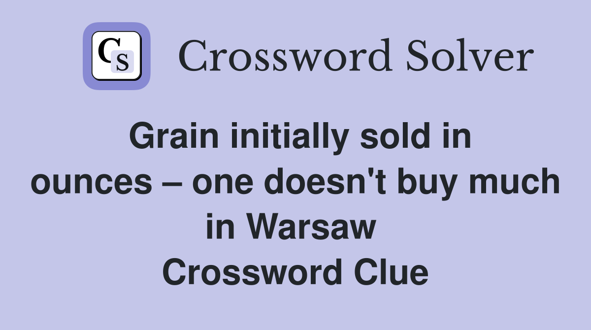 Grain initially sold in ounces – one doesn't buy much in Warsaw  Crossword Clue