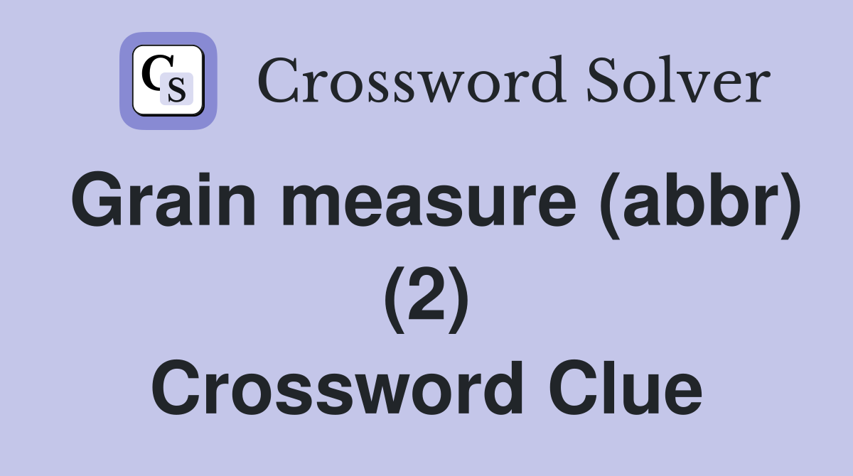 Grain measure (abbr) (2) Crossword Clue
