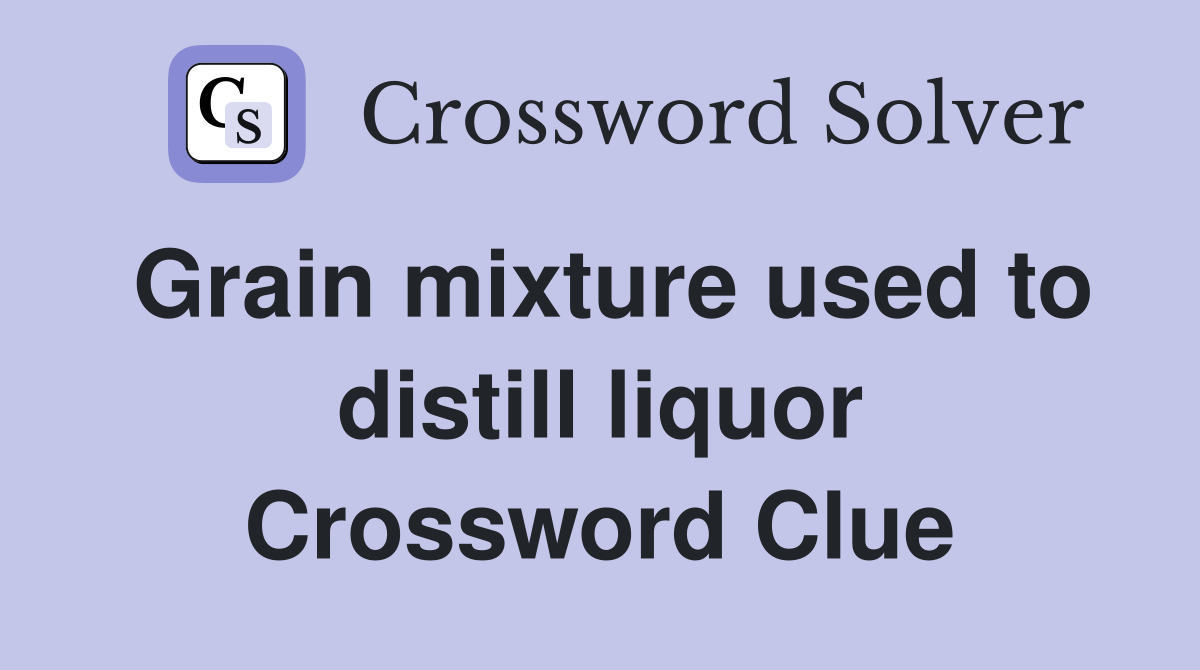 Grain mixture used to distill liquor Crossword Clue