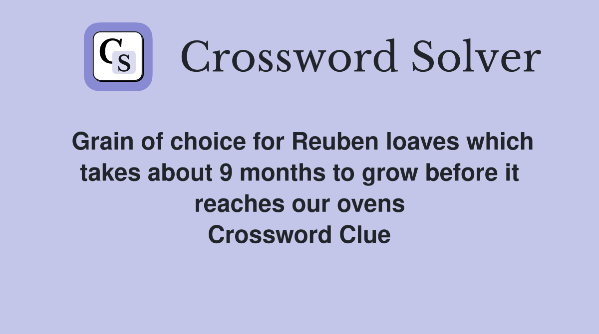 Grain of choice for Reuben loaves which takes about 9 months to grow before it reaches our ovens Crossword Clue