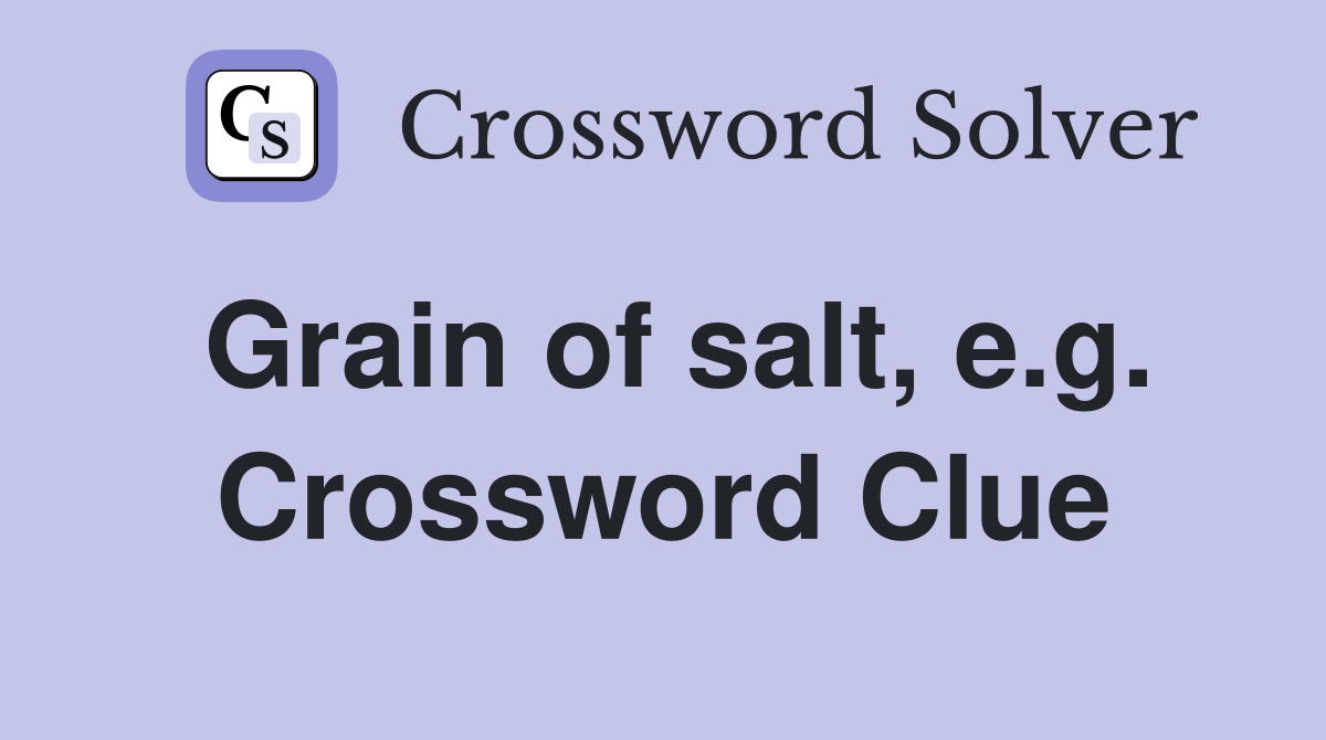 Grain of salt, e.g. Crossword Clue