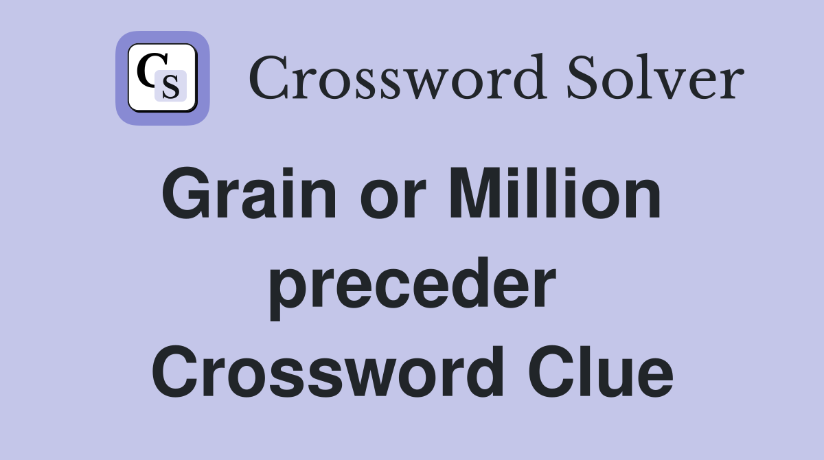 Grain or Million  preceder Crossword Clue