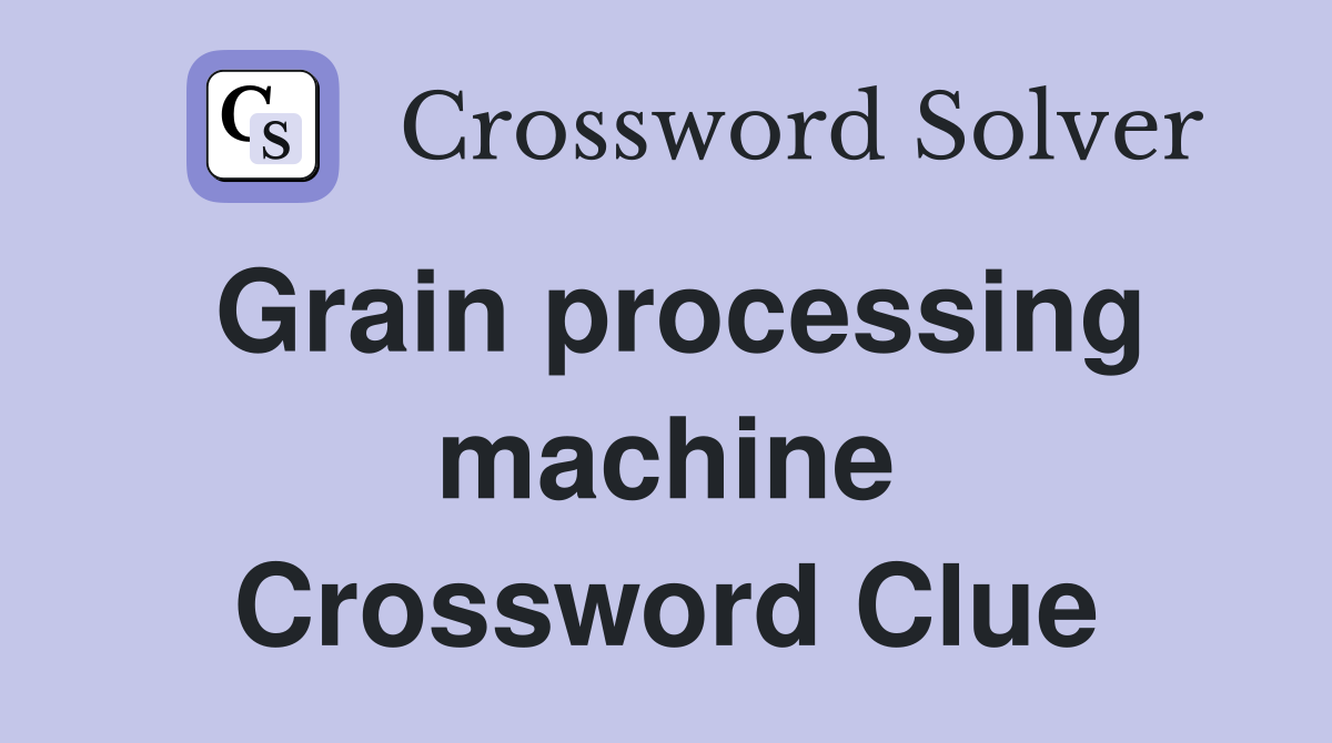 Grain processing machine Crossword Clue