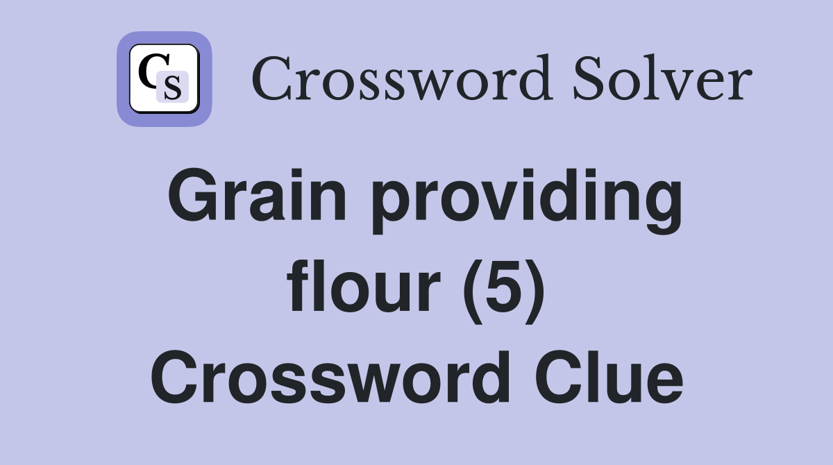 Grain providing flour (5) Crossword Clue