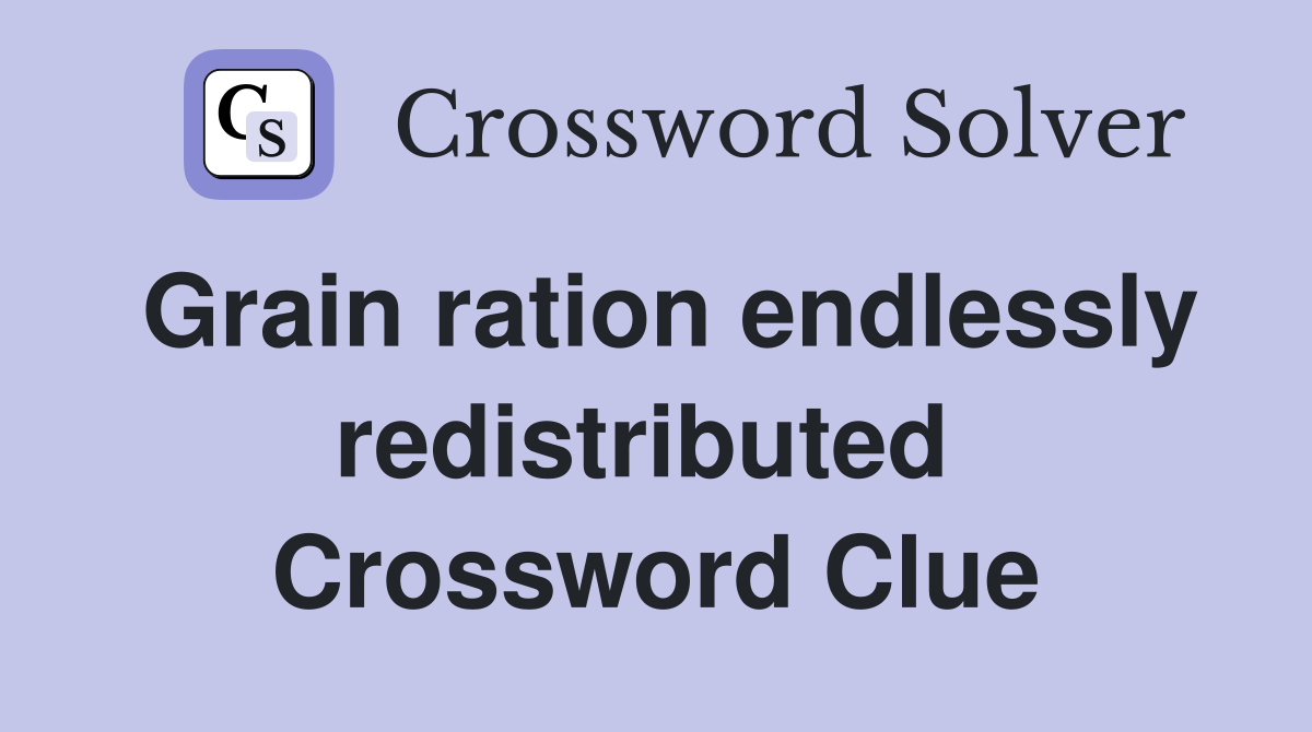 Grain ration endlessly redistributed  Crossword Clue