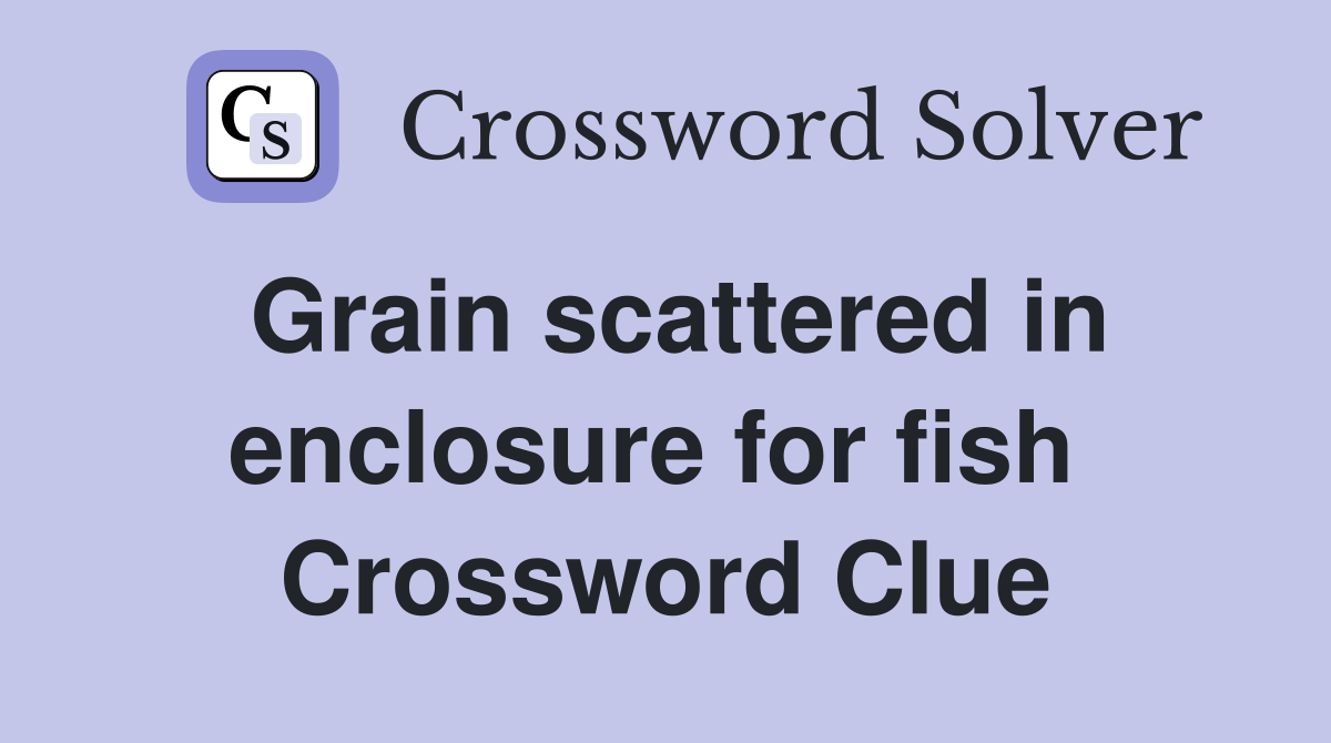 Grain scattered in enclosure for fish  Crossword Clue
