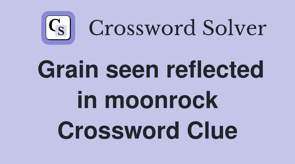Grain seen reflected in moonrock Crossword Clue
