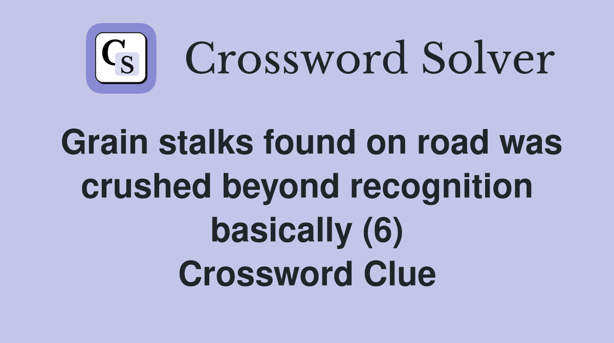 Grain stalks found on road was crushed beyond recognition basically (6) Crossword Clue