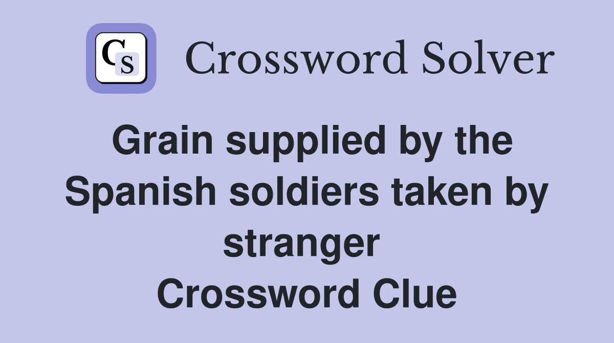 Grain supplied by the Spanish soldiers taken by stranger  Crossword Clue