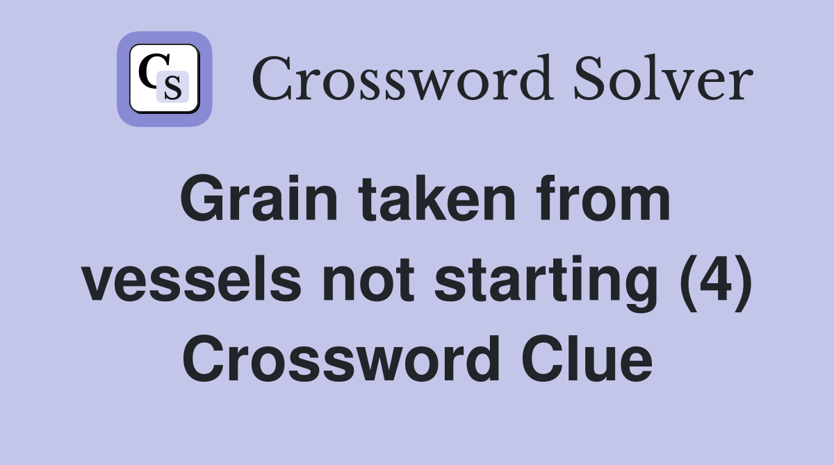 Grain taken from vessels not starting (4) Crossword Clue