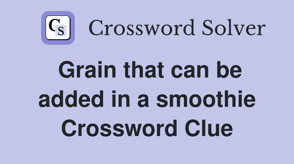 Grain that can be added in a smoothie Crossword Clue