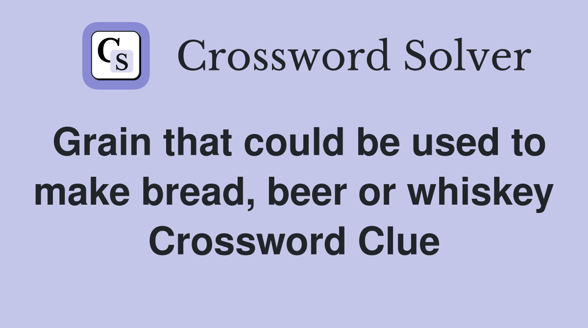 Grain that could be used to make bread, beer or whiskey Crossword Clue