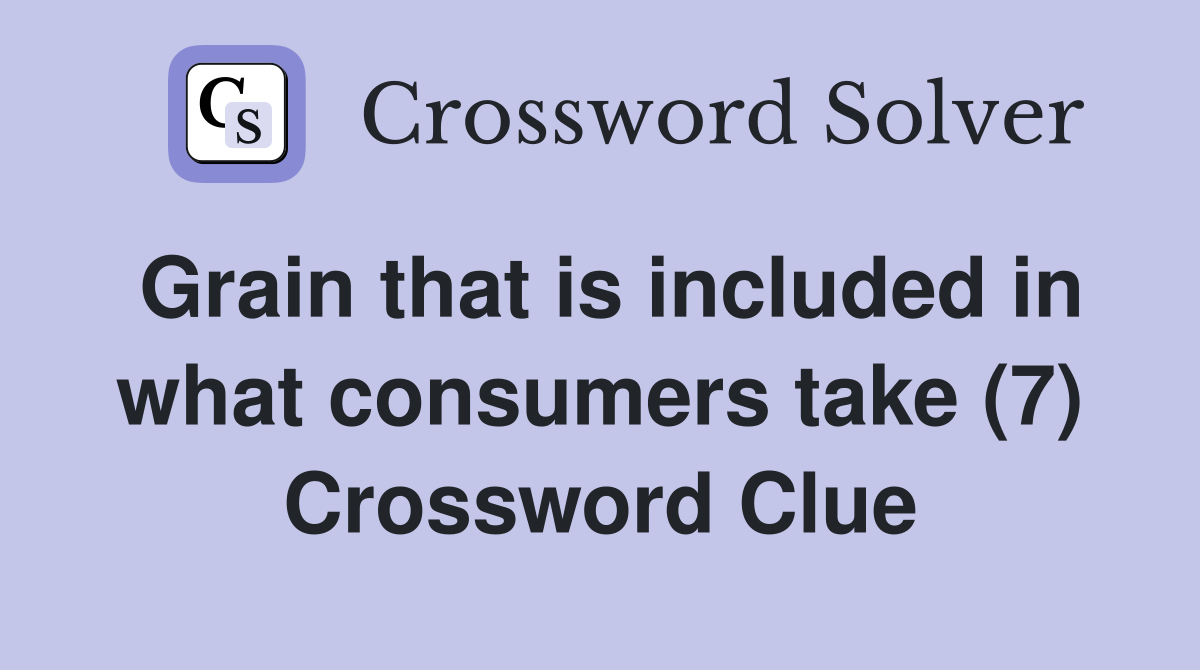 Grain that is included in what consumers take (7) Crossword Clue