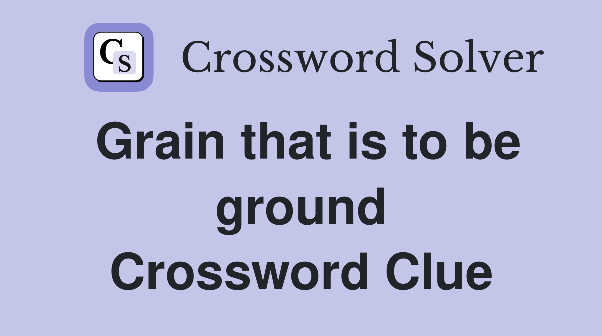 Grain that is to be ground Crossword Clue