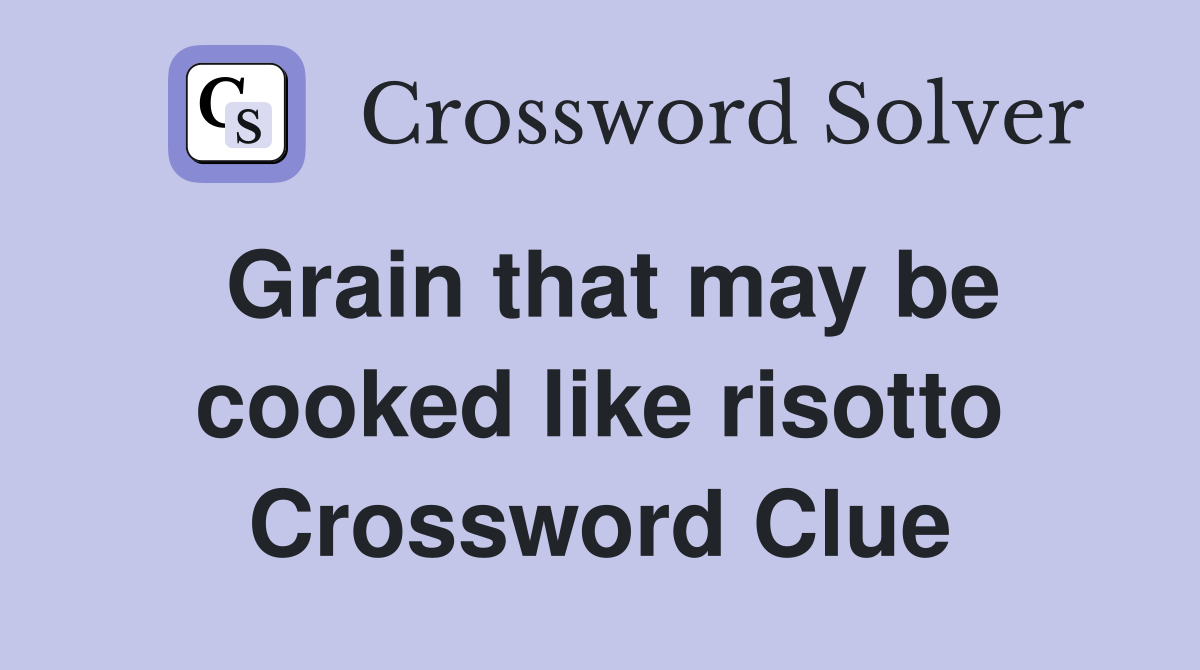 Grain that may be cooked like risotto Crossword Clue