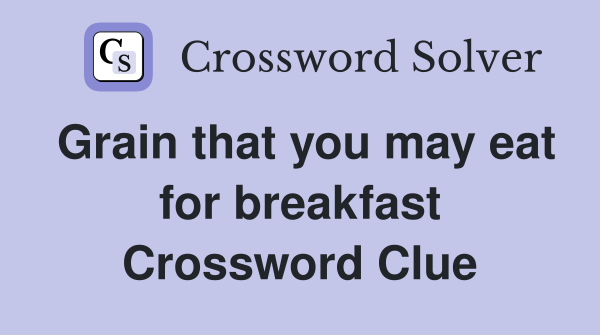 Grain that you may eat for breakfast Crossword Clue