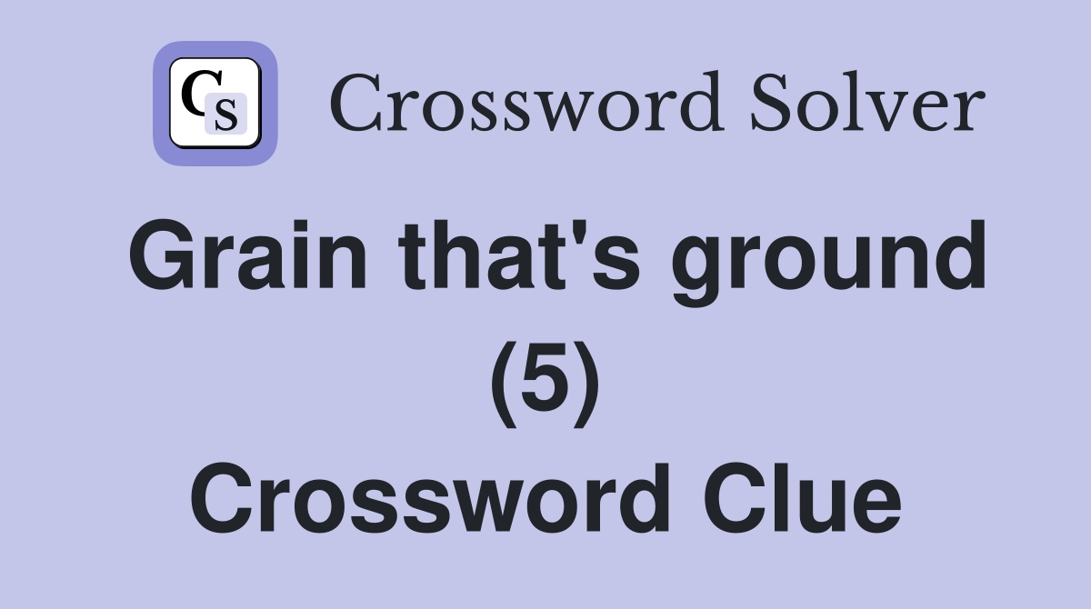 Grain that's ground (5) Crossword Clue