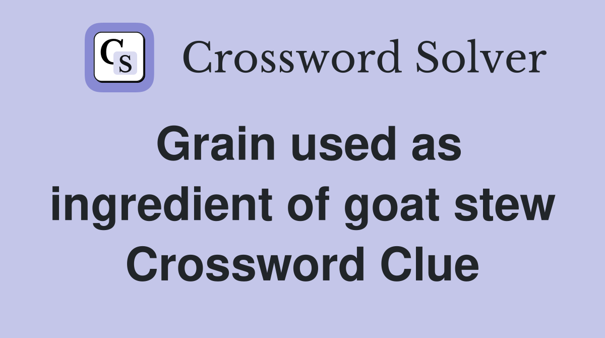 Grain used as ingredient of goat stew Crossword Clue