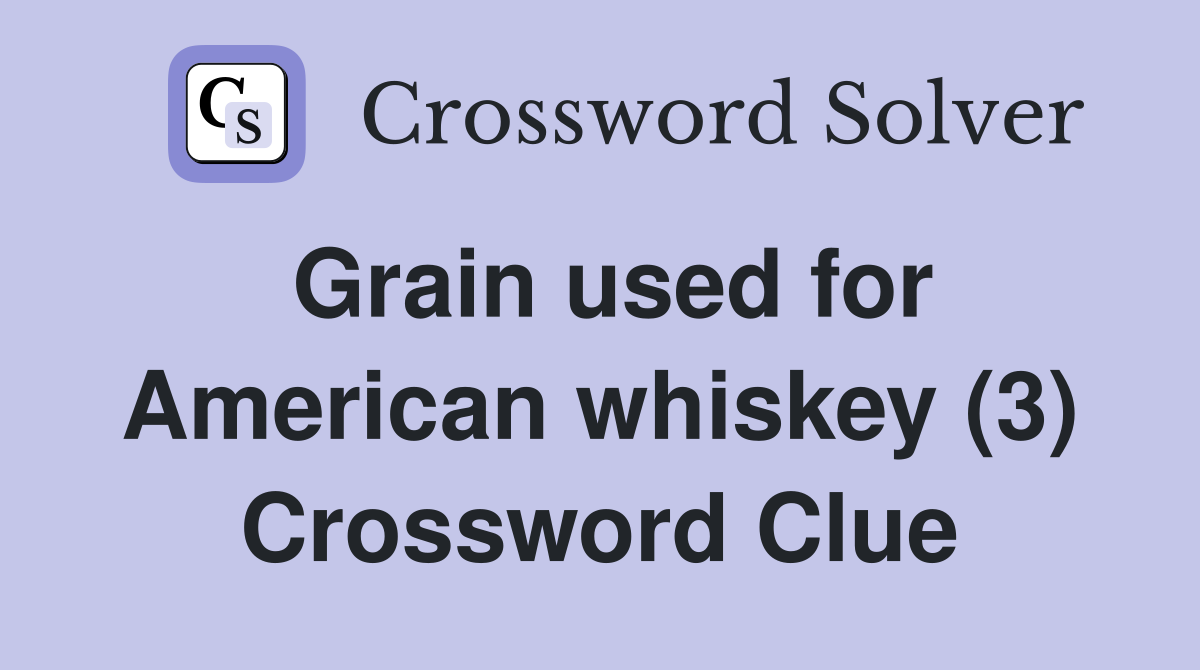 Grain used for American whiskey (3) Crossword Clue