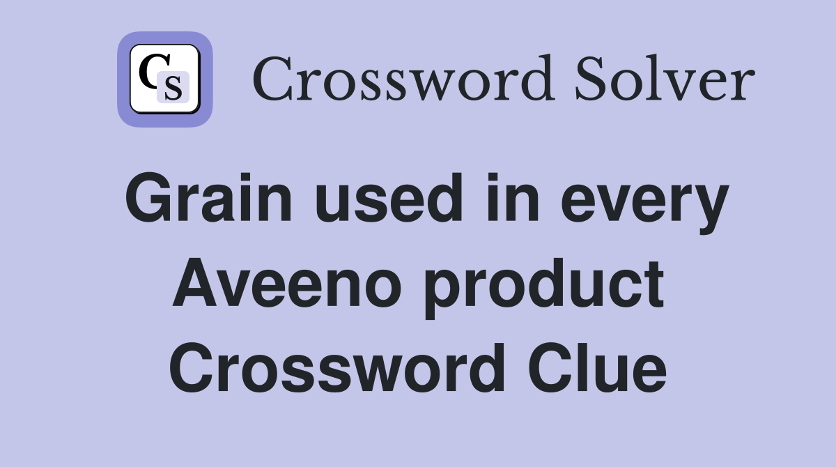 Grain used in every Aveeno product Crossword Clue