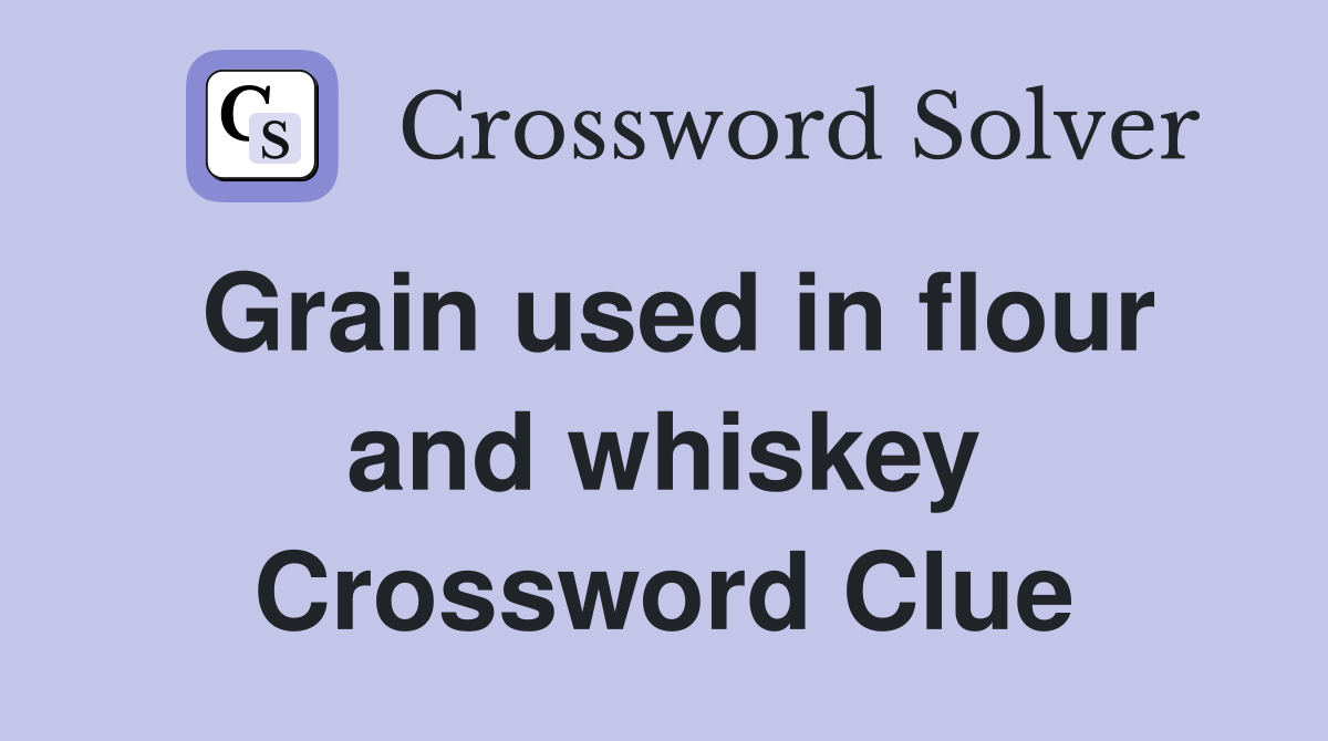 Grain used in flour and whiskey Crossword Clue