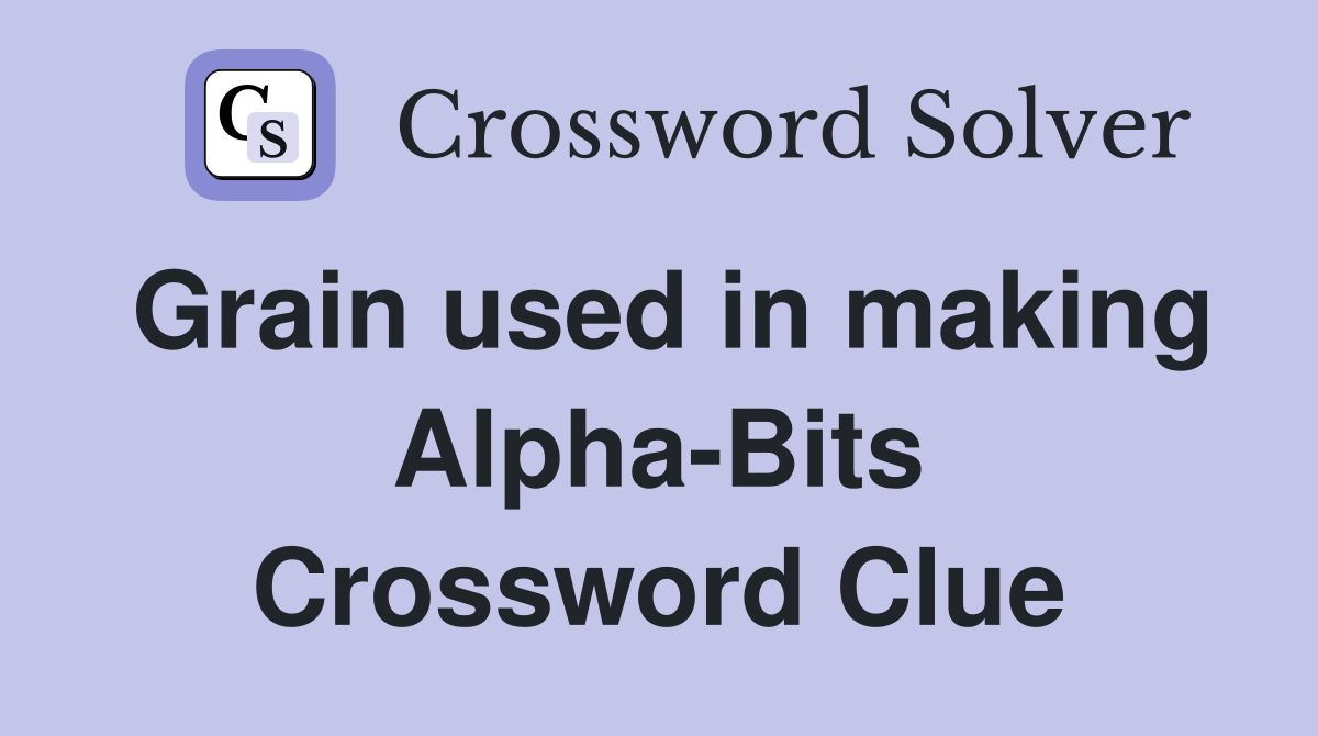 Grain used in making Alpha-Bits Crossword Clue