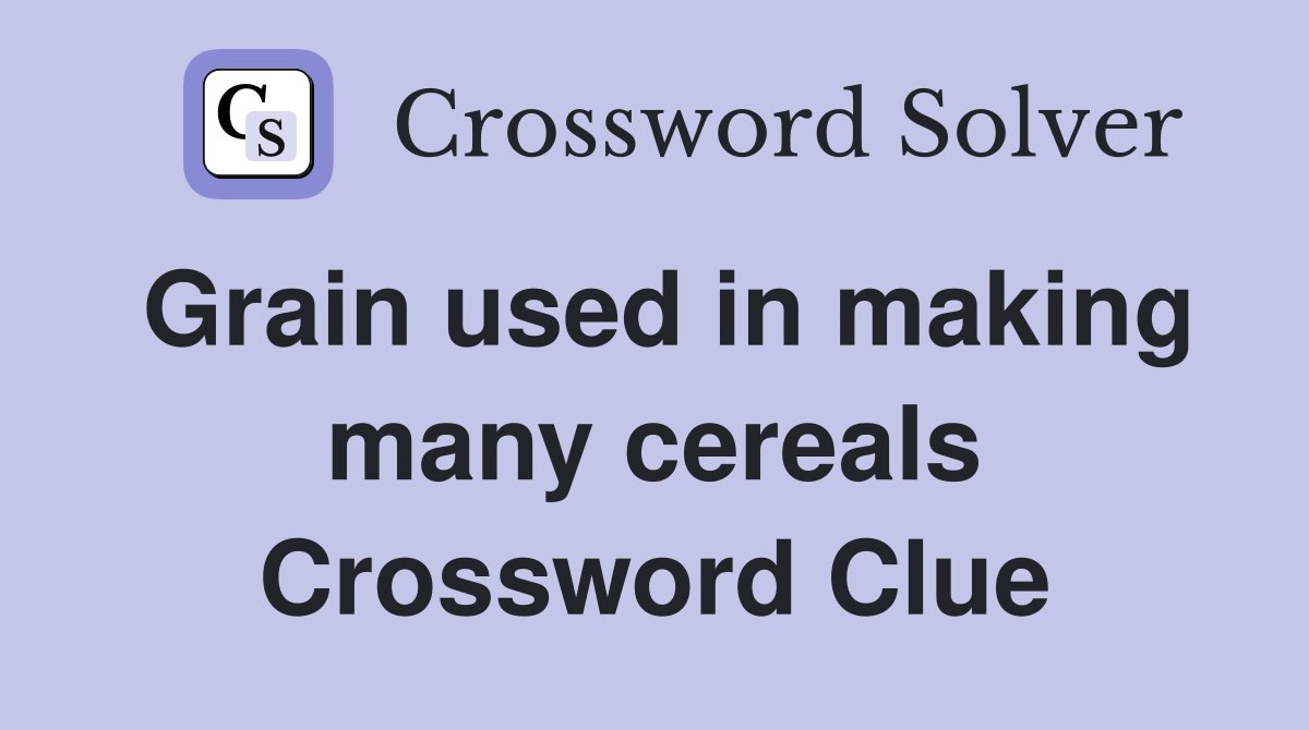 Grain used in making many cereals Crossword Clue