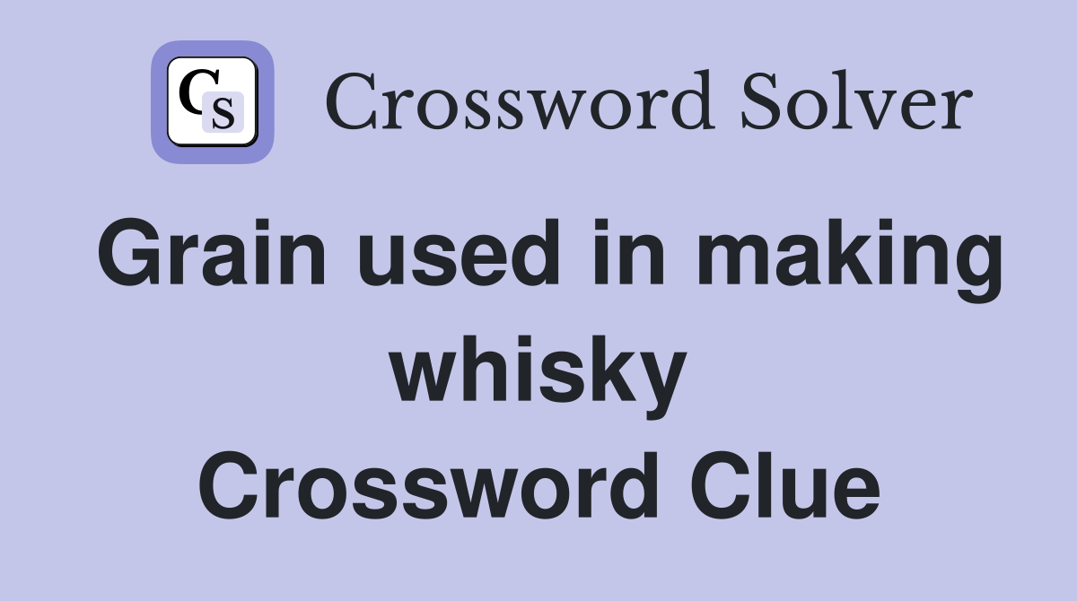 Grain used in making whisky Crossword Clue