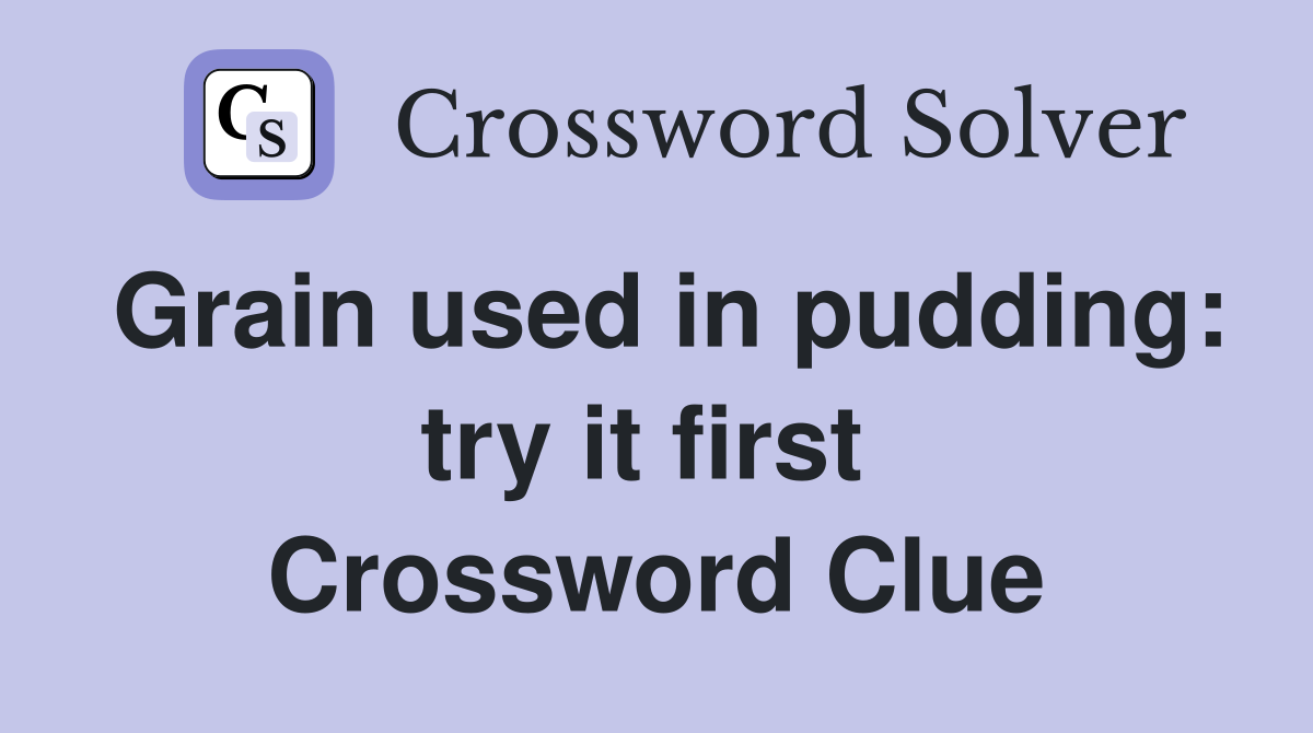 Grain used in pudding: try it first  Crossword Clue